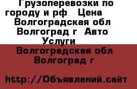 Грузоперевозки по городу и рф › Цена ­ 13 - Волгоградская обл., Волгоград г. Авто » Услуги   . Волгоградская обл.,Волгоград г.